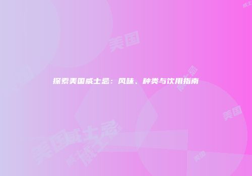 探索美国威士忌：风味、种类与饮用指南