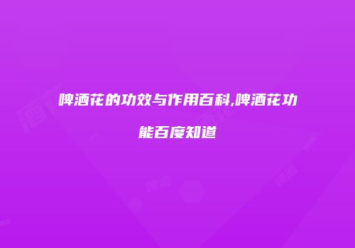 啤酒花的功效与作用百科,啤酒花功能百度知道