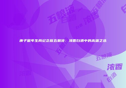 庚子鼠年生肖纪念版五粮液：浓香白酒中的高端之选