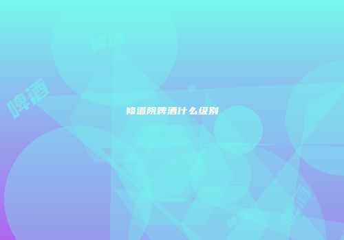 修道院啤酒什么级别