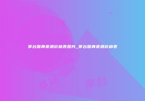 茅台国典贡酒价格表图片_茅台国典贡酒价格表
