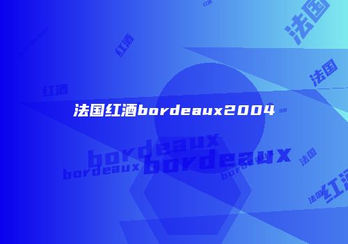 法国红酒bordeaux2004
