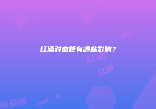 红酒对血管有哪些影响？