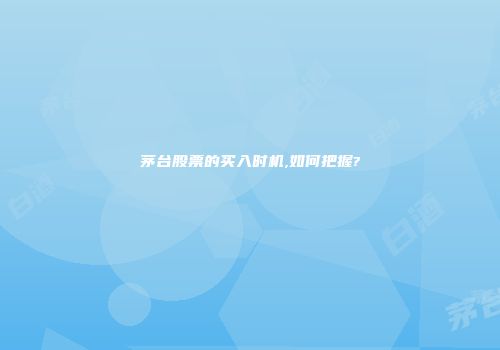 茅台股票的买入时机,如何把握?
