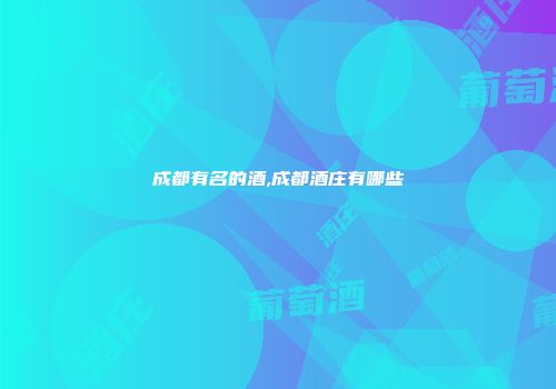 成都有名的酒,成都酒庄有哪些