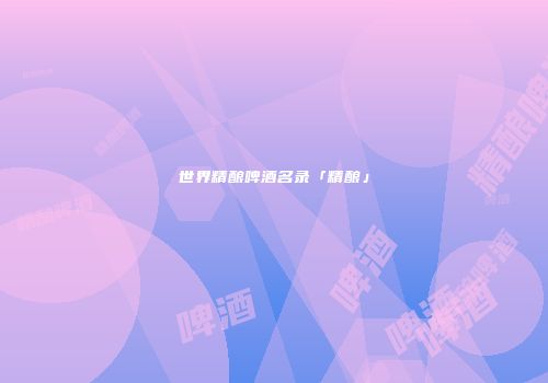 世界精酿啤酒名录「精酿」