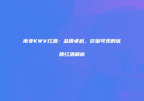南非KWV红酒：品质卓越，价值可观的优质红酒解析