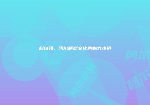 科尔玛：阿尔萨斯文化的魅力小镇
