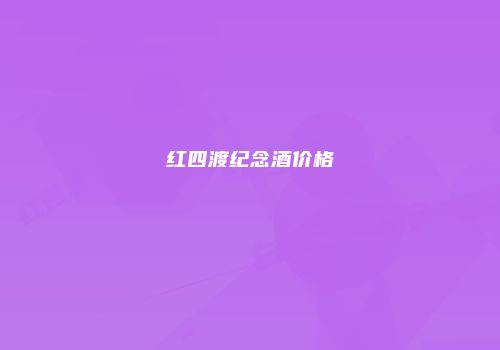 红四渡纪念酒价格