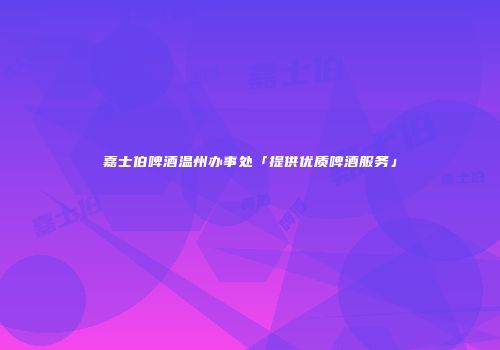 嘉士伯啤酒温州办事处「提供优质啤酒服务」