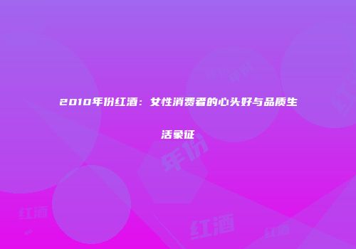 2010年份红酒：女性消费者的心头好与品质生活象征