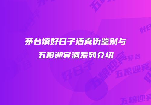 茅台镇好日子酒真伪鉴别与五粮迎宾酒系列介绍