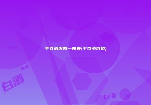 丰谷酒价格一览表(丰谷酒价格)