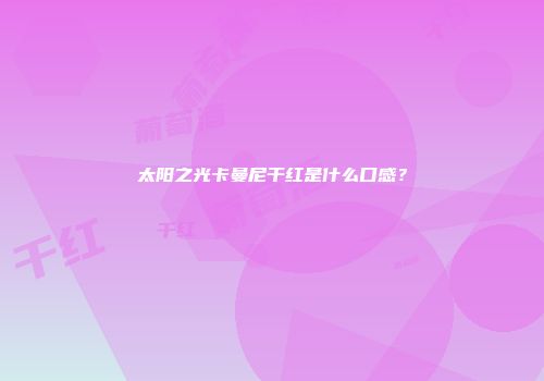 太阳之光卡曼尼干红是什么口感？