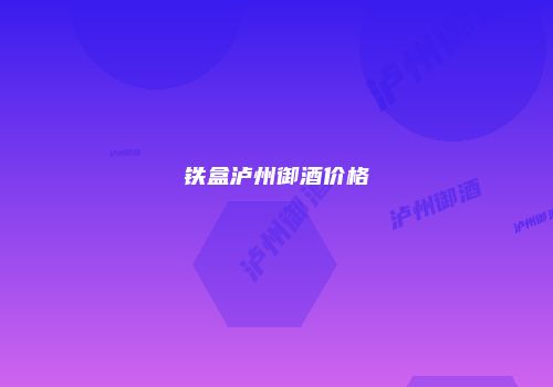 铁盒泸州御酒价格
