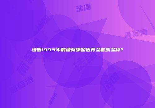 法国1995年的酒有哪些值得品尝的品种？