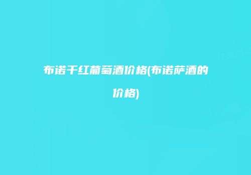 布诺干红葡萄酒价格(布诺萨酒的价格)
