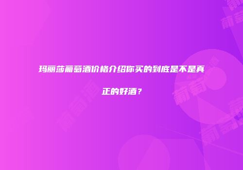 玛丽莎葡萄酒价格介绍你买的到底是不是真正的好酒？