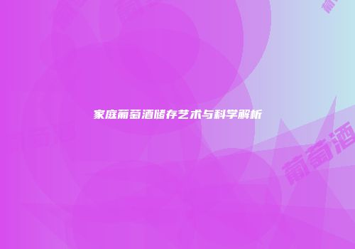 家庭葡萄酒储存艺术与科学解析