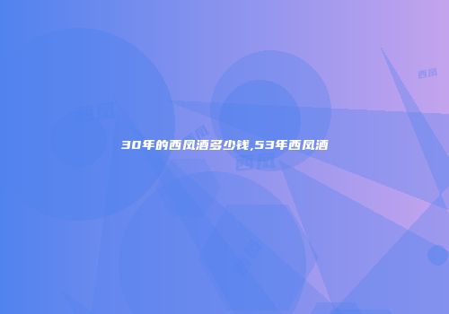30年的西凤酒多少钱,53年西凤酒