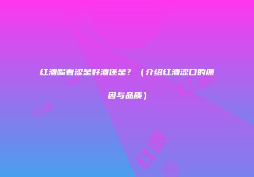 红酒喝着涩是好酒还是？（介绍红酒涩口的原因与品质）