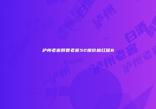 泸州老窖醇香老窖52度价格红耀8