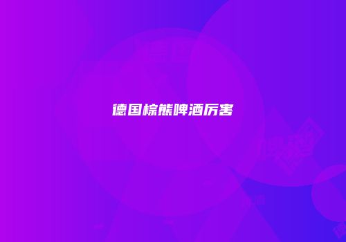 德国棕熊啤酒厉害
