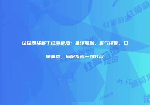 法国朗格多干红葡萄酒：色泽深邃，香气浓郁，口感丰富，搭配指南一网打尽