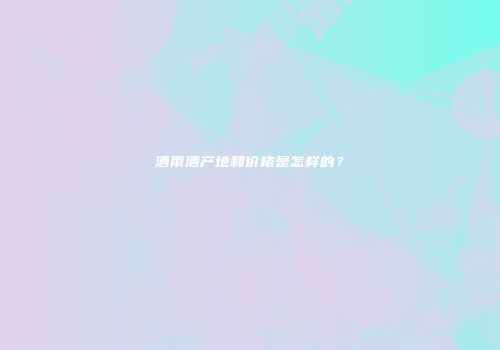 酒雨酒产地和价格是怎样的？