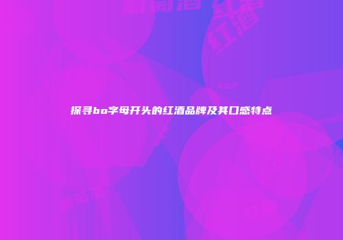探寻bo字母开头的红酒品牌及其口感特点