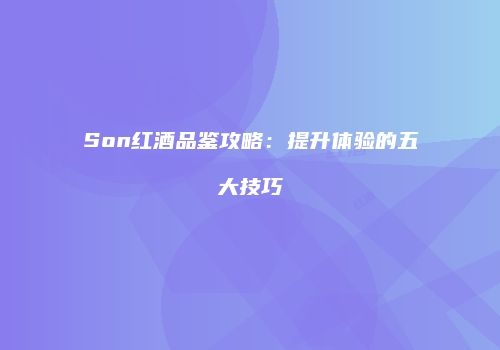 Son红酒品鉴攻略：提升体验的五大技巧