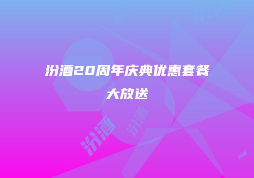 汾酒20周年庆典优惠套餐大放送