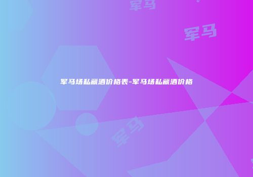 军马场私藏酒价格表-军马场私藏酒价格