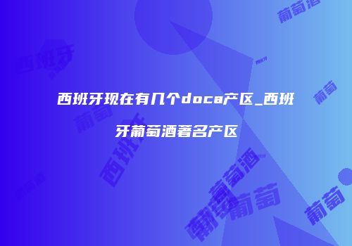 西班牙现在有几个doca产区_西班牙葡萄酒著名产区