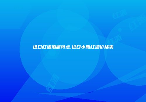进口红酒酒瓶特点,进口小瓶红酒价格表