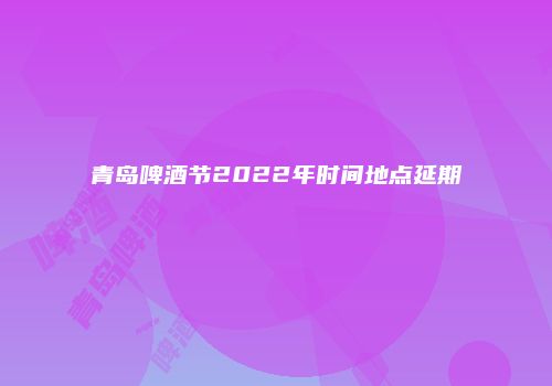 青岛啤酒节2022年时间地点延期