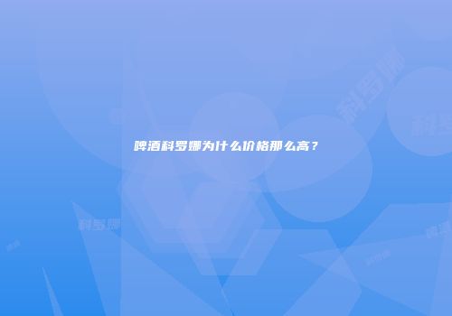 啤酒科罗娜为什么价格那么高？