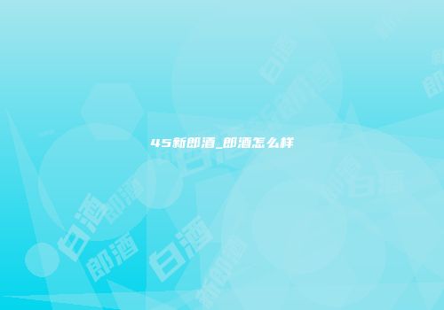 45新郎酒_郎酒怎么样