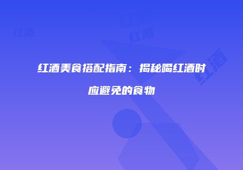 红酒美食搭配指南：揭秘喝红酒时应避免的食物