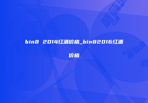 bin8 2014红酒价格_bin82016红酒价格