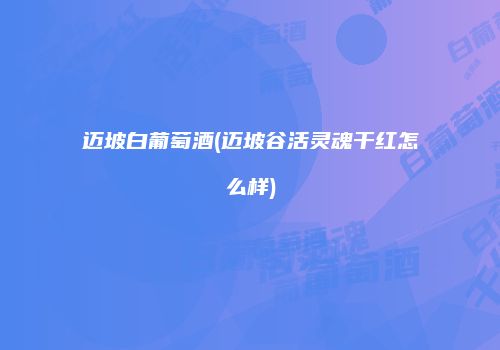 迈坡白葡萄酒(迈坡谷活灵魂干红怎么样)