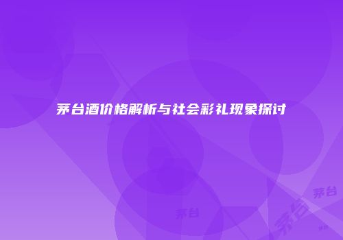 茅台酒价格解析与社会彩礼现象探讨