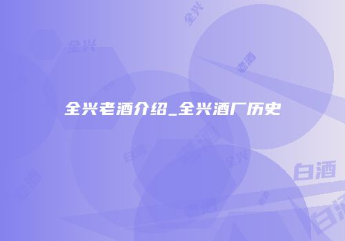 全兴老酒介绍_全兴酒厂历史