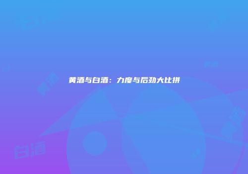 黄酒与白酒：力度与后劲大比拼