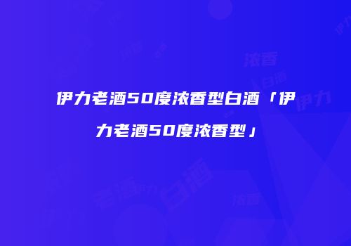 伊力老酒50度浓香型白酒「伊力老酒50度浓香型」