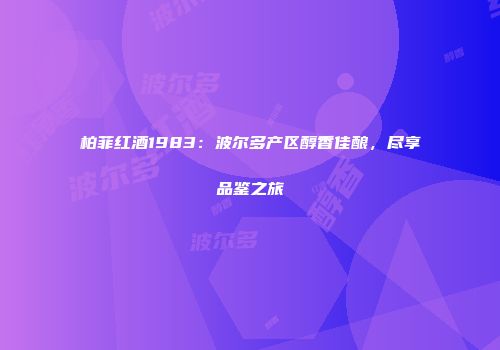 柏菲红酒1983：波尔多产区醇香佳酿，尽享品鉴之旅