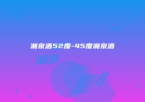 湘泉酒52度-45度湘泉酒