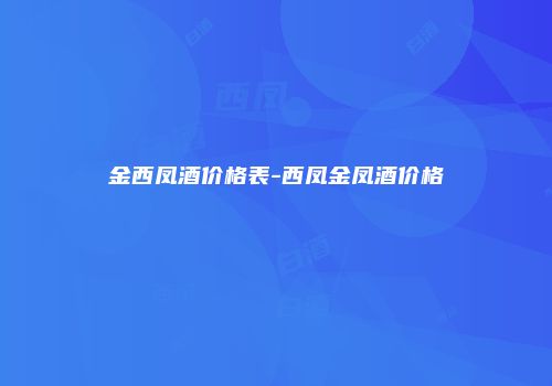 金西凤酒价格表-西凤金凤酒价格