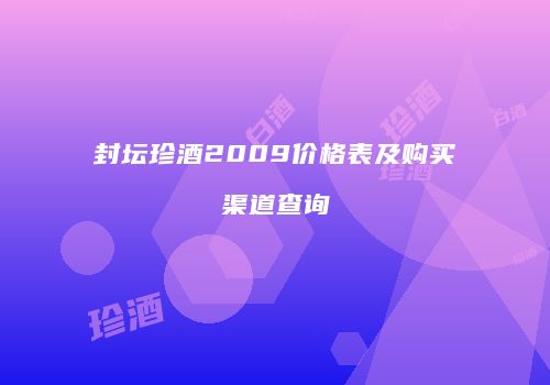 封坛珍酒2009价格表及购买渠道查询