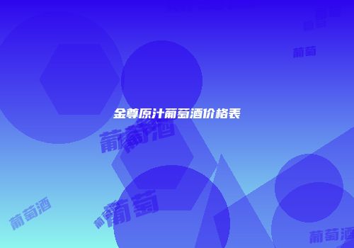 金尊原汁葡萄酒价格表